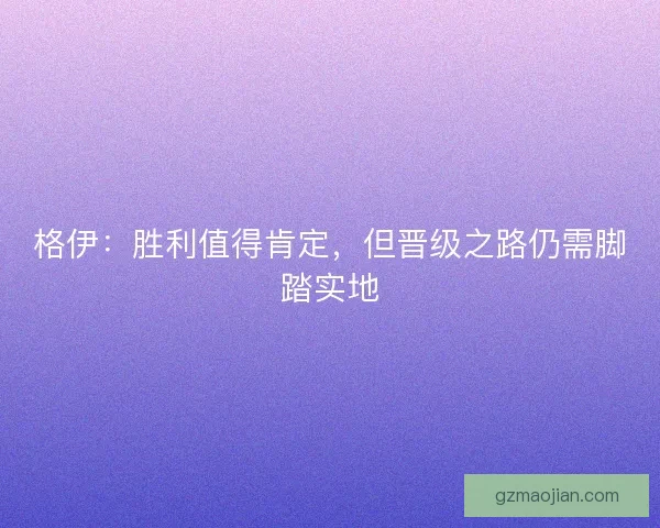 格伊：胜利值得肯定，但晋级之路仍需脚踏实地