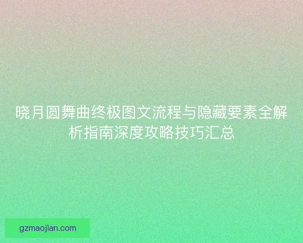 晓月圆舞曲终极图文流程与隐藏要素全解析指南深度攻略技巧汇总 晓月圆舞曲终极图文流程与隐藏要素全解析指南深度攻略技巧汇总