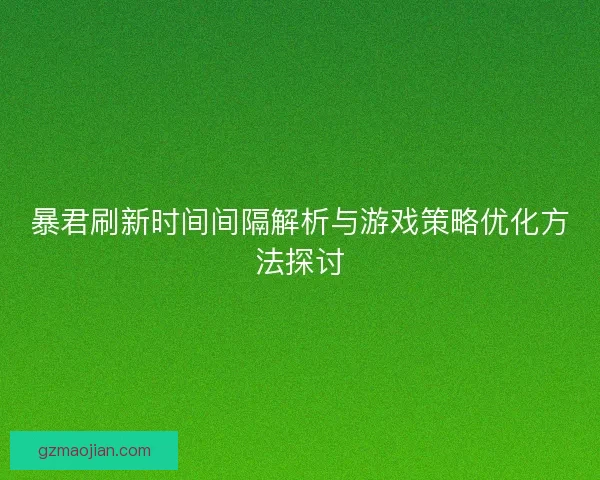 暴君刷新时间间隔解析与游戏策略优化方法探讨